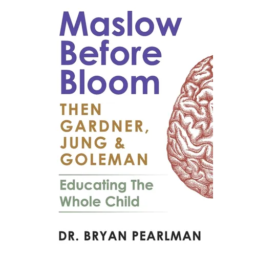 Maslow Before Bloom: Then Gardner, Jung & Goleman: Educating The Whole Child With Needs, Strengths, Meaning & Emotional Intelligence