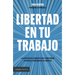 Libertad En Tu Trabajo:: La Estrategia de Liderazgo Para Transformar Tu Empresa E Incrementar Tus Ingresos / Freedom at Work