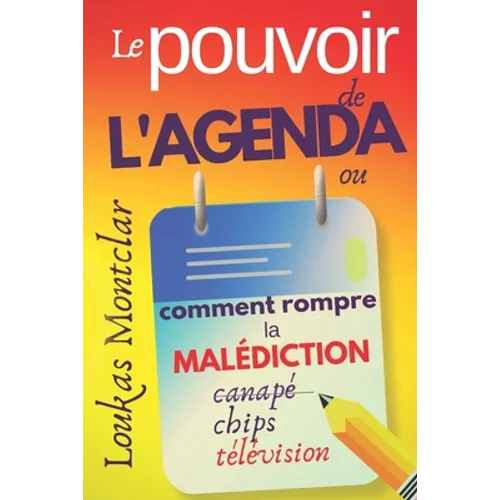 LE POUVOIR DE L'AGENDA (ou comment rompre la malédiction canapé - chips - télévision): atteindre ses objectifs et en finir avec la procrastination