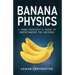 Banana Physics: A Young Physicist's Guide to Understanding the Universe