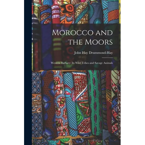 Morocco and the Moors: Western Barbary: Its Wild Tribes and Savage Animals