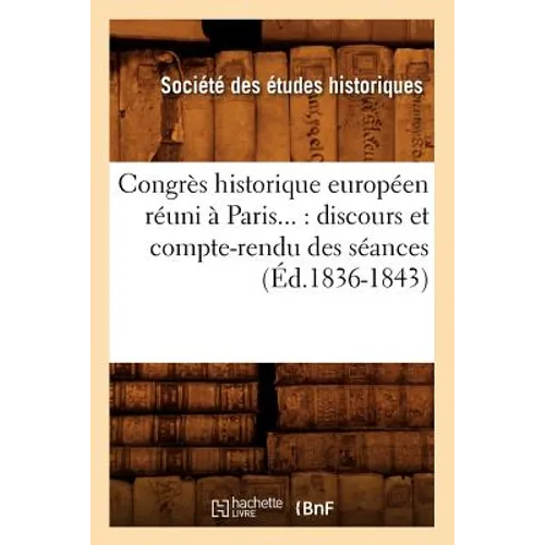 Congrès Historique Européen Réuni À Paris: Discours Et Compte-Rendu Des Séances (Éd.1836-1843)
