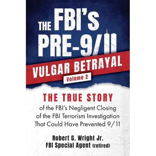 THE FBI's PRE-9/11 VULGAR BETRAYAL; Volume 2: The FBI's Negligent Closing of the FBI Terrorism Investigation That Could Have Prevented 9/11