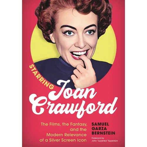 Starring Joan Crawford: The Films, the Fantasy, and the Modern Relevance of a Silver Screen Icon