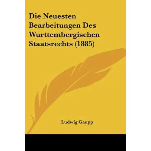 Die Neuesten Bearbeitungen Des Wurttembergischen Staatsrechts (1885)