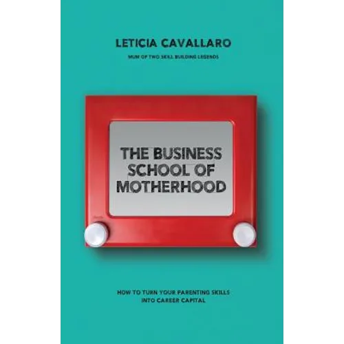 The Business School of Motherhood: How To Turn Your Parenting Skills Into Career Capital