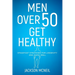 Men Over 50 Get Healthy: Steadfast Strategies for Longevity and Aging Well