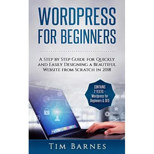 Wordpress for Beginners: A Step by Step Guide for Quickly and Easily Designing a Beautiful Website from Scratch in 2018 (Contains 2 Texts - Wor