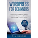 Wordpress for Beginners: A Step by Step Guide for Quickly and Easily Designing a Beautiful Website from Scratch in 2018 (Contains 2 Texts - Wor