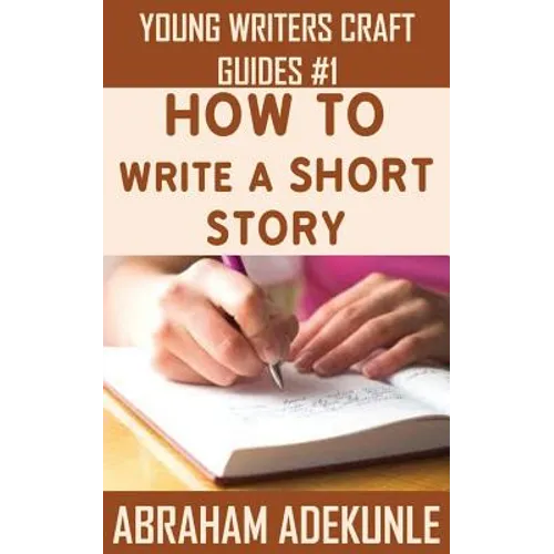 How to Write a Short Story: Beginners' Easy Way to Create and Write a Short Story From Scratch