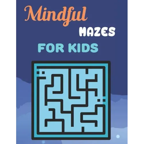 Mindful Mazes For Kids: Challenging And Fun Maze Book Children Kids Show Your Skills By Solving Mazes.