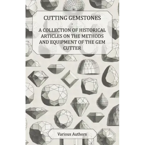 Cutting Gemstones - A Collection of Historical Articles on the Methods and Equipment of the Gem Cutter