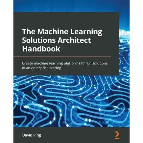 The Machine Learning Solutions Architect Handbook: Create machine learning platforms to run solutions in an enterprise setting