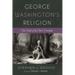 George Washington's Religion: The Faith of the First President