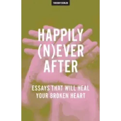Happily (N)ever After: Essays That Will Heal Your Broken Heart
