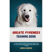 Great Pyrenees Training Book: From Fluff To Fabulous. A Complete Care Guide On How To Raise The Perfect Pet - Expert Tips On choosing, Grooming, Feedi