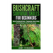 Bushcraft Survival Skills for Beginners: Master The Bushcraft Basics - Fundamentals, Tools & Safety, & Self-Sufficiency For Your First Time Journey