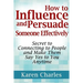 How to Influence and Persuade Someone Effectively: Secret to Connecting to People and Make Them Say Yes to You Anytime