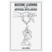 Machine Learning and Artificial Intelligence: A Comprehensive Guide to Understanding and Implementing ML and AI (2023 Beginner Crash Course)
