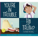 You're in Trouble: Fib or Truth?