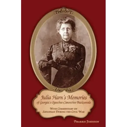 Julia Harn's Memories of Georgia's Ogeechee-Canoochee Backwoods: With Commentary on Savannah During the Civil War