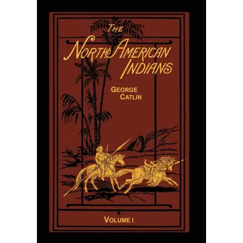 The North American Indians Volume 1 of 2: Being Letters and Notes on Their Manners Customs and Conditions