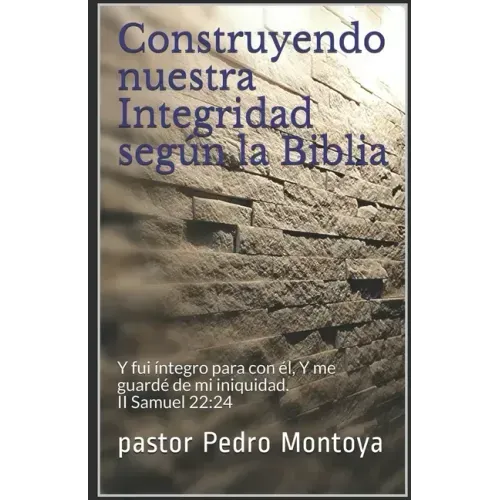Construyendo nuestra Integridad según la Biblia: Y fui íntegro para con él, Y me guardé de mi iniquidad. II Samuel 22:24