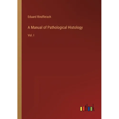A Manual of Pathological Histology: Vol. I