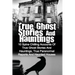 True Ghost Stories And Hauntings: 10 Spine Chilling Accounts Of True Ghost Stories And Hauntings, True Paranormal Reports And Haunted Houses