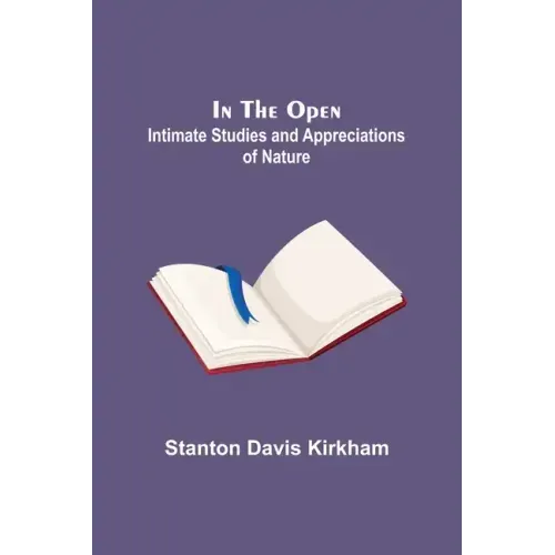 In the Open; Intimate Studies and Appreciations of Nature