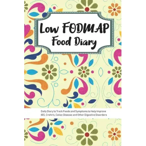 Low FODMAP Food Diary: Daily Diary to Track Foods and Symptoms to Help Improve IBS, Crohn's, Celiac Disease and Other Digestive Disorders