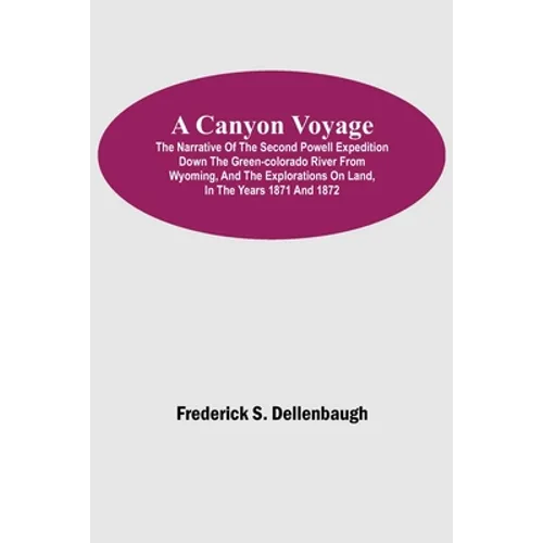 A Canyon Voyage; The Narrative of the Second Powell Expedition down the Green-Colorado River from Wyoming, and the Explorations on Land, in the Years