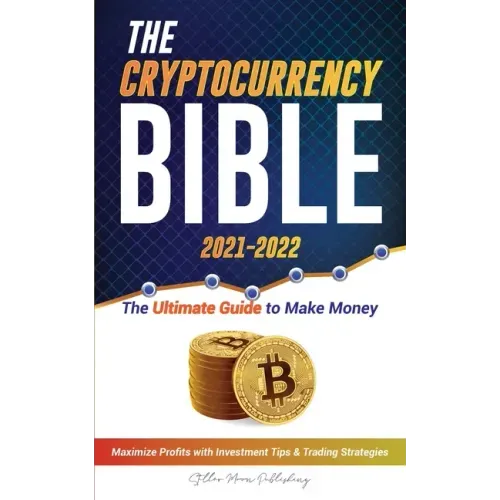 The Cryptocurrency Bible 2021-2022: Ultimate Guide to Make Money; Maximize Crypto Profits with Investment Tips & Trading Strategies (Bitcoin, Ethereum