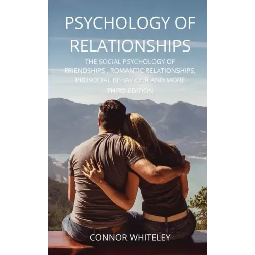 Psychology of Relationships: The Social Psychology of Friendships, Romantic Relationships, Prosocial Behaviour and More Third Edition