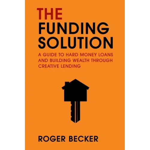 The Funding Solution: A Guide to Hard Money Loans and Building Wealth Through Creative Capital
