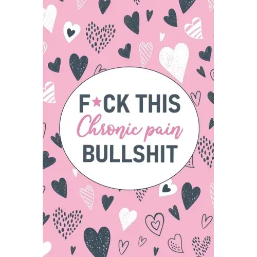 F*ck This Chronic Pain Bullshit: A Pain & Symptom Tracking Journal for Chronic Pain & Illness