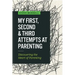 My First, Second & Third Attempts at Parenting: Discovering the Heart of Parenting