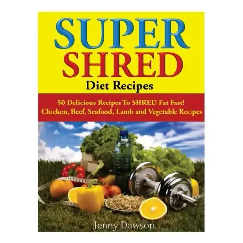 Super Shred Diet Recipes: 50 Delicious Recipes To SHRED Fat Fast! Chicken, Beef, Seafood, Lamb and Vegetable Recipes