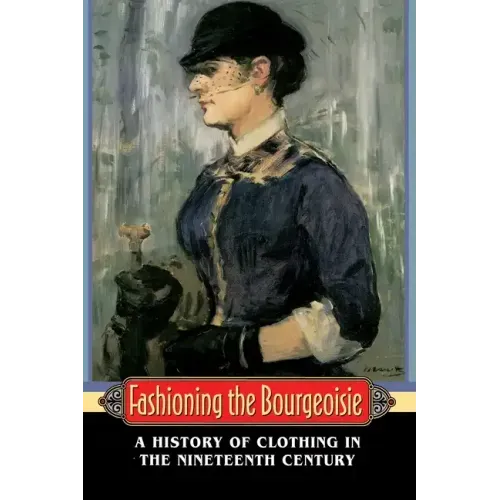 Fashioning the Bourgeoisie: A History of Clothing in the Nineteenth Century