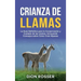 Crianza de llamas: La guía definitiva para la conservación y cuidado de las llamas, incluyendo consejos sobre cómo criar alpacas