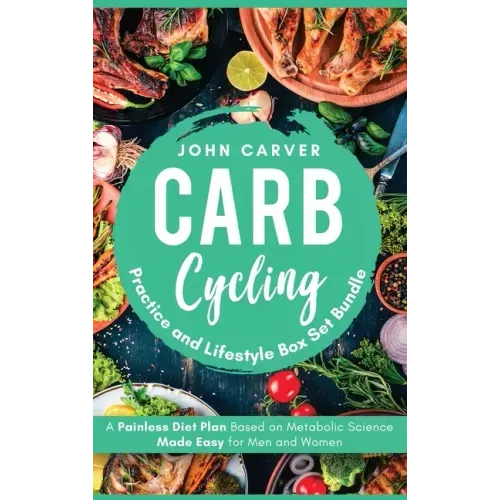 Carb Cycling Practice and Lifestyle Box Set Bundle: Painless Diet Plan Based on Metabolic Science Made Easy for Men and Women