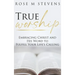 True Worship: Embracing Christ and His Word to Fulfill Your Life's Calling