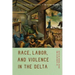 Race, Labor, and Violence in the Delta: Essays to Mark the Centennial of the Elaine Massacre