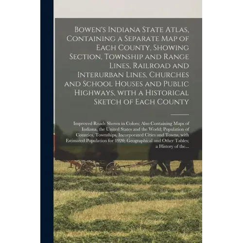 Bowen's Indiana State Atlas, Containing a Separate Map of Each County, Showing Section, Township and Range Lines, Railroad and Interurban Lines, Churc