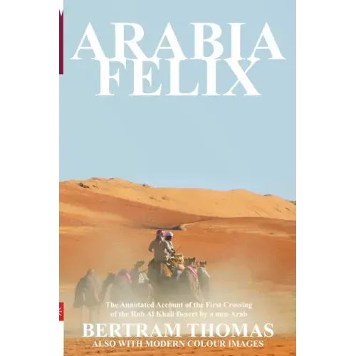 Arabia Felix: CROSSING THE EMPTY QUARTER; the original account of the first crossing of the Empty Quarter in 1930 by Bertram Thomas.