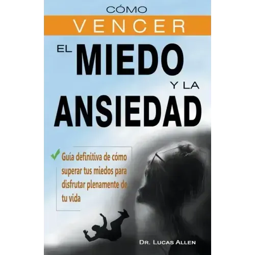 Cómo vencer el miedo y la ansiedad - Guía definitiva de cómo superar tus miedos para disfrutar plenamente de tu vida