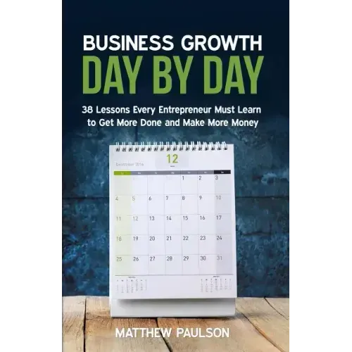 Business Growth Day by Day: 38 Lessons Every Entrepreneur Must Learn to Get More Done and Make More Money