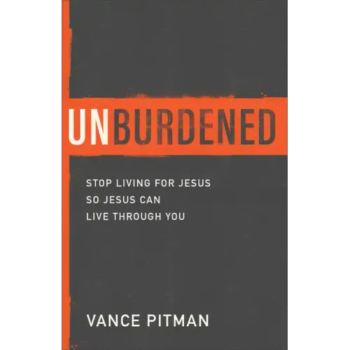 Unburdened: Stop Living for Jesus So Jesus Can Live Through You