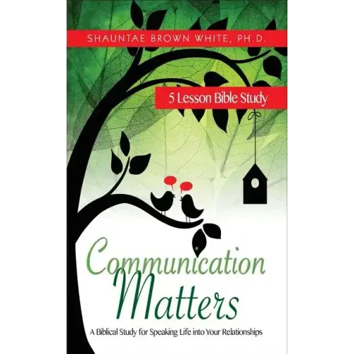 Communication Matters: A Biblical Study for Speaking Life Into Your Relationships