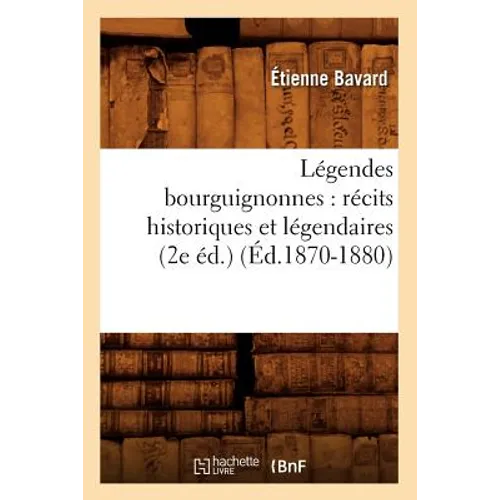 Légendes Bourguignonnes: Récits Historiques Et Légendaires (2e Éd.) (Éd.1870-1880)